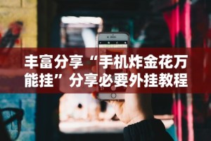 丰富分享“手机炸金花万能挂”分享必要外挂教程