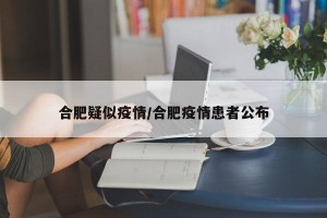 合肥疑似疫情/合肥疫情患者公布