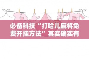 必备科技“打哈儿麻将免费开挂方法”其实确实有挂