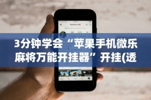 3分钟学会“苹果手机微乐麻将万能开挂器”开挂(透视)辅助教程