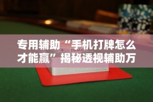 专用辅助“手机打牌怎么才能赢”揭秘透视辅助万能挂用法