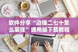 软件分享“边锋二七十怎么装挂”通用版下载教程