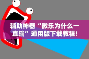 辅助神器“微乐为什么一直输”通用版下载教程!