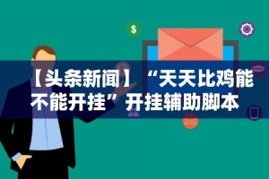 【头条新闻】“天天比鸡能不能开挂”开挂辅助脚本+详细开挂