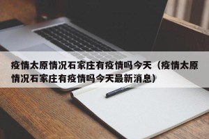 疫情太原情况石家庄有疫情吗今天（疫情太原情况石家庄有疫情吗今天最新消息）