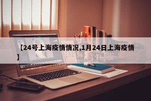 【24号上海疫情情况,1月24日上海疫情】