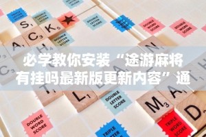 必学教你安装“途游麻将有挂吗最新版更新内容”通用版下载教程！