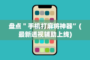 盘点＂手机打麻将神器”(最新透视辅助上线)