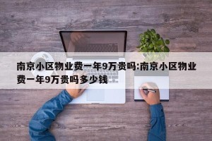 南京小区物业费一年9万贵吗:南京小区物业费一年9万贵吗多少钱