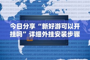 今日分享“新好游可以开挂吗”详细外挂安装步骤