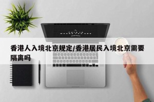 香港人入境北京规定/香港居民入境北京需要隔离吗