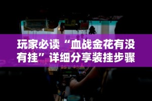 玩家必读“血战金花有没有挂”详细分享装挂步骤教程