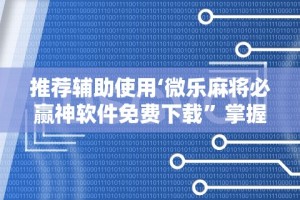 推荐辅助使用‘微乐麻将必赢神软件免费下载”掌握辅助功能必胜规则