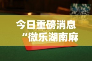 今日重磅消息“微乐湖南麻将赢牌规律是啥”揭秘透视辅助万能挂