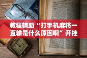 教程辅助“打手机麻将一直输是什么原因啊”开挂辅助脚本+详细开挂安装教程