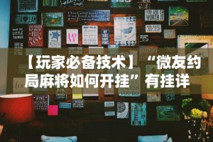【玩家必备技术】“微友约局麻将如何开挂”有挂详细开挂教程