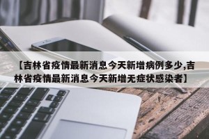 【吉林省疫情最新消息今天新增病例多少,吉林省疫情最新消息今天新增无症状感染者】