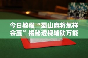今日教程“蜀山麻将怎样会赢”揭秘透视辅助万能挂用法