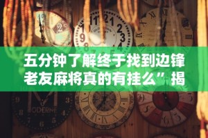 五分钟了解终于找到边锋老友麻将真的有挂么”揭秘透视辅助万能挂用法