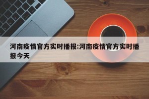 河南疫情官方实时播报:河南疫情官方实时播报今天