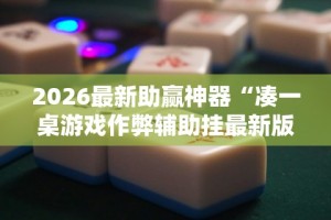 2026最新助赢神器“凑一桌游戏作弊辅助挂最新版更新内容”通用版下载教程！