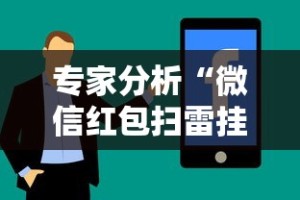 专家分析“微信红包扫雷挂免费”真实开挂技巧分享