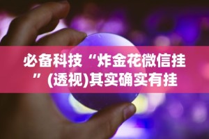 必备科技“炸金花微信挂”(透视)其实确实有挂