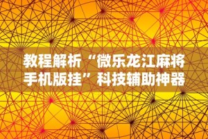教程解析“微乐龙江麻将手机版挂”科技辅助神器手机版教程