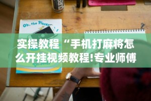 实操教程“手机打麻将怎么开挂视频教程!专业师傅带你一起了解(确实有挂)