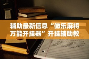 辅助最新信息“微乐麻将万能开挂器”开挂辅助教程