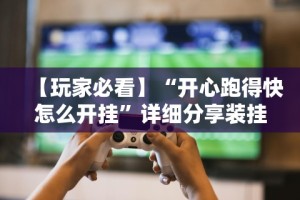 【玩家必看】“开心跑得快怎么开挂”详细分享装挂
