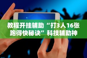 教程开挂辅助“打3人16张跑得快秘诀”科技辅助神器手机版教程