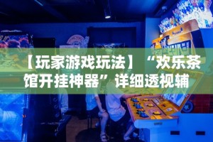 【玩家游戏玩法】“欢乐茶馆开挂神器”详细透视辅助教程官方正版下载