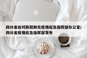 四川省应对新冠肺炎疫情应急指挥部办公室/四川省疫情应急指挥部发布