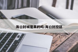 海口封城是真的吗:海口封控区