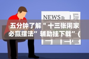 五分钟了解＂十三张闲家必赢摆法”辅助挂下载”(最新开挂教程)