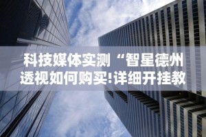 科技媒体实测“智星德州透视如何购买!详细开挂教程
