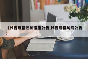 【长春疫情控制措施公告,长春疫情防疫公告】