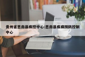 贵州省思南县疾控中心:思南县疾病预防控制中心