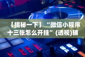 【揭秘一下】“微信小程序十三张怎么开挂”(透视)辅助透视教程