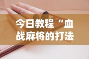 今日教程“血战麻将的打法和技巧”(其实是有挂)