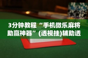 3分钟教程“手机微乐麻将助赢神器”(透视挂)辅助透视教程