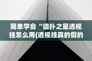 简单学会“德扑之星透视挂怎么用(透视挂真的假的)
