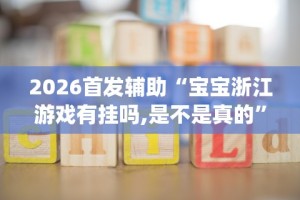 2026首发辅助“宝宝浙江游戏有挂吗,是不是真的”开挂(透视)辅助教程