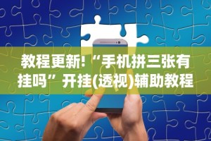 教程更新!“手机拼三张有挂吗”开挂(透视)辅助教程