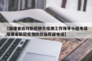 【福建省应对新冠肺炎疫情工作领导小组电话,福建省新冠疫情防控指挥部电话】