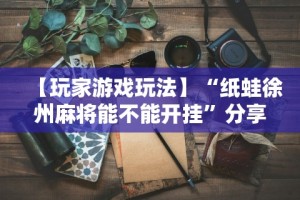 【玩家游戏玩法】“纸蛙徐州麻将能不能开挂”分享用挂教程