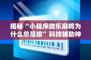揭秘“小程序微乐麻将为什么总是输”科技辅助神器手机版教程