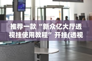推荐一款“新众亿大厅透视挂使用教程”开挂(透视)辅助教程
