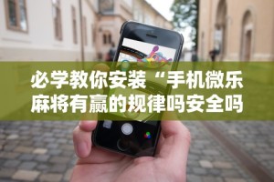 必学教你安装“手机微乐麻将有赢的规律吗安全吗”详细辅助透视